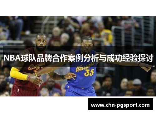 NBA球队品牌合作案例分析与成功经验探讨