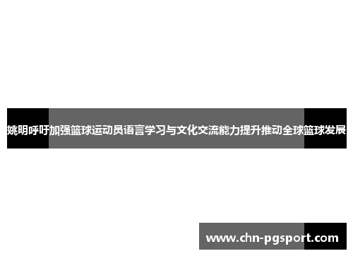 姚明呼吁加强篮球运动员语言学习与文化交流能力提升推动全球篮球发展