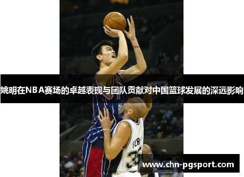 姚明在NBA赛场的卓越表现与团队贡献对中国篮球发展的深远影响