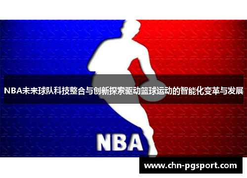 NBA未来球队科技整合与创新探索驱动篮球运动的智能化变革与发展