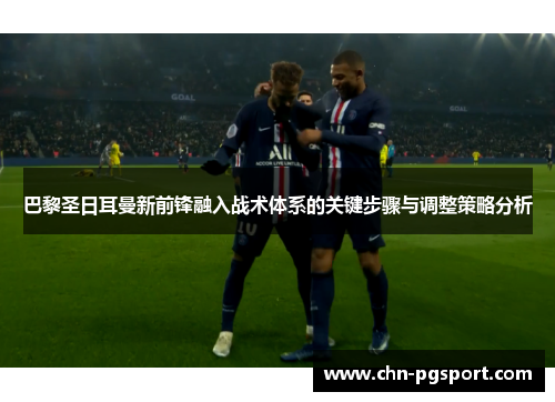 巴黎圣日耳曼新前锋融入战术体系的关键步骤与调整策略分析
