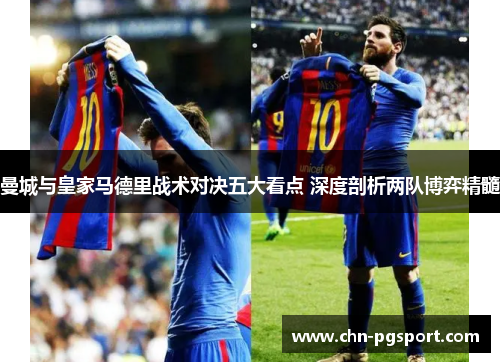 曼城与皇家马德里战术对决五大看点 深度剖析两队博弈精髓