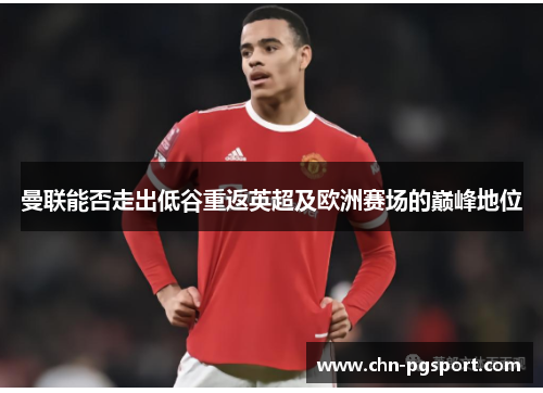 曼联能否走出低谷重返英超及欧洲赛场的巅峰地位
