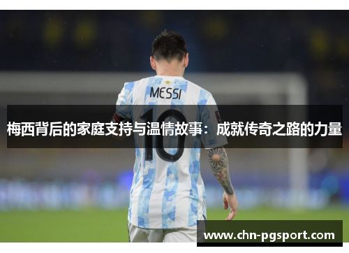 梅西背后的家庭支持与温情故事：成就传奇之路的力量
