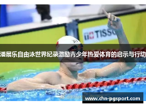 潘展乐自由泳世界纪录激励青少年热爱体育的启示与行动
