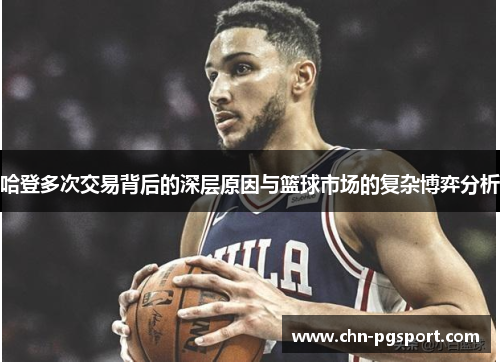 哈登多次交易背后的深层原因与篮球市场的复杂博弈分析