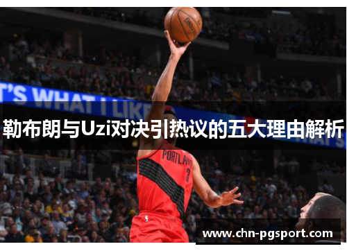 勒布朗与Uzi对决引热议的五大理由解析