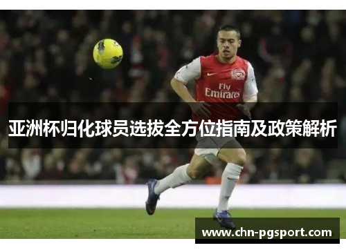 亚洲杯归化球员选拔全方位指南及政策解析
