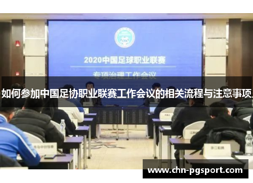 如何参加中国足协职业联赛工作会议的相关流程与注意事项