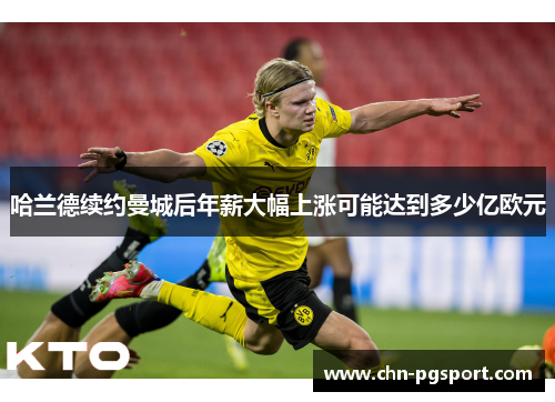 哈兰德续约曼城后年薪大幅上涨可能达到多少亿欧元