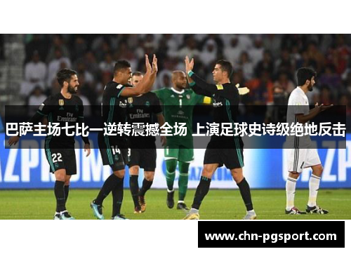 巴萨主场七比一逆转震撼全场 上演足球史诗级绝地反击