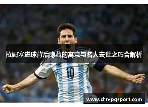 拉姆塞进球背后隐藏的寓意与名人去世之巧合解析