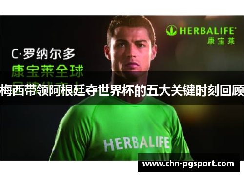 梅西带领阿根廷夺世界杯的五大关键时刻回顾