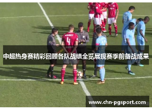 中超热身赛精彩回顾各队战绩全览展现赛季前备战成果