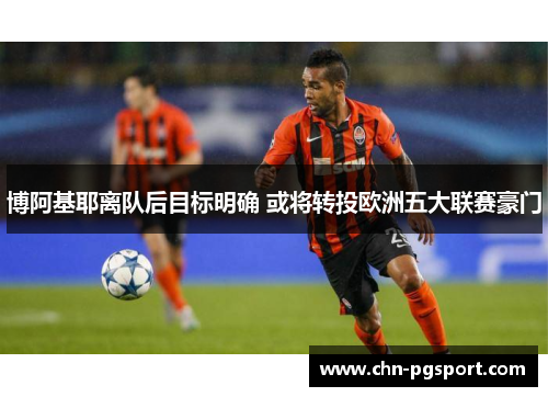 博阿基耶离队后目标明确 或将转投欧洲五大联赛豪门