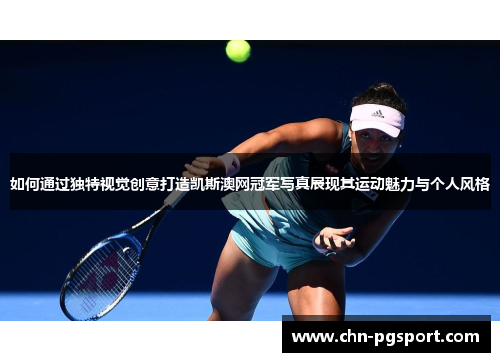 如何通过独特视觉创意打造凯斯澳网冠军写真展现其运动魅力与个人风格