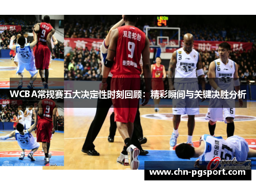 WCBA常规赛五大决定性时刻回顾：精彩瞬间与关键决胜分析