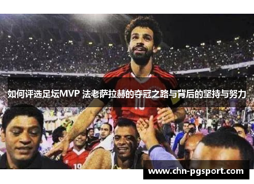 如何评选足坛MVP 法老萨拉赫的夺冠之路与背后的坚持与努力