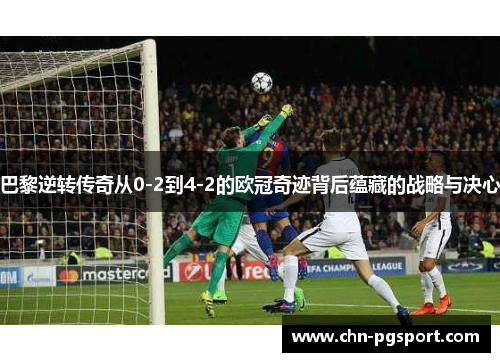 巴黎逆转传奇从0-2到4-2的欧冠奇迹背后蕴藏的战略与决心