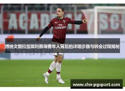 博纳文图拉加盟利雅得青年人背后的详细步骤与转会过程揭秘