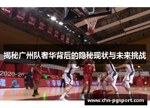 揭秘广州队奢华背后的隐秘现状与未来挑战