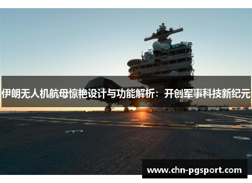 伊朗无人机航母惊艳设计与功能解析：开创军事科技新纪元