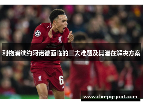 利物浦续约阿诺德面临的三大难题及其潜在解决方案