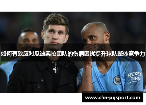 如何有效应对瓜迪奥拉团队的伤病困扰提升球队整体竞争力