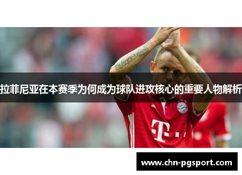 拉菲尼亚在本赛季为何成为球队进攻核心的重要人物解析