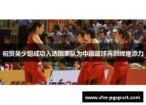 祝贺吴少聪成功入选国家队为中国篮球再创辉煌添力