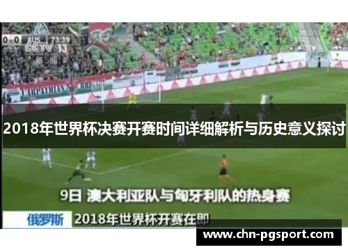 2018年世界杯决赛开赛时间详细解析与历史意义探讨