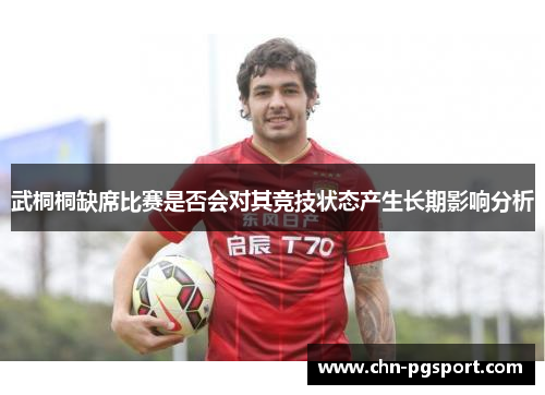 武桐桐缺席比赛是否会对其竞技状态产生长期影响分析