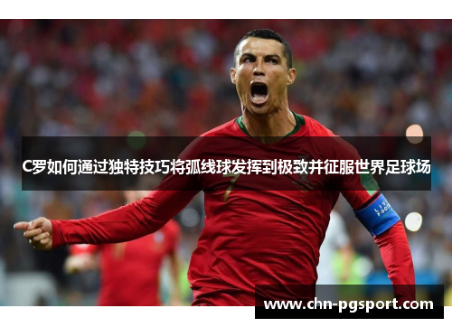 C罗如何通过独特技巧将弧线球发挥到极致并征服世界足球场
