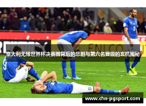 意大利无缘世界杯决赛圈背后的悲剧与第六名晋级的玄机揭秘