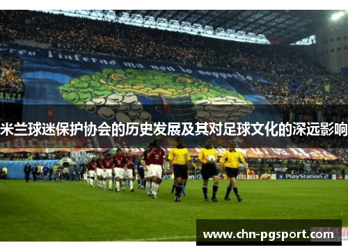 米兰球迷保护协会的历史发展及其对足球文化的深远影响
