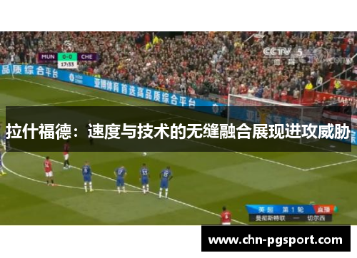 拉什福德：速度与技术的无缝融合展现进攻威胁