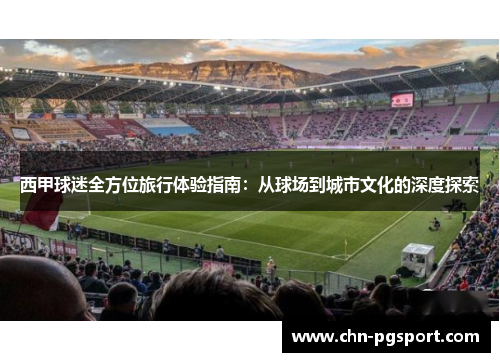 西甲球迷全方位旅行体验指南：从球场到城市文化的深度探索