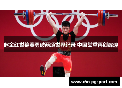赵金红世锦赛勇破两项世界纪录 中国举重再创辉煌
