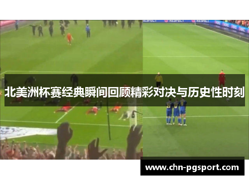 北美洲杯赛经典瞬间回顾精彩对决与历史性时刻