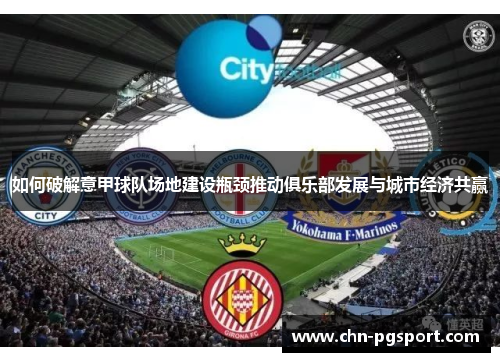 如何破解意甲球队场地建设瓶颈推动俱乐部发展与城市经济共赢
