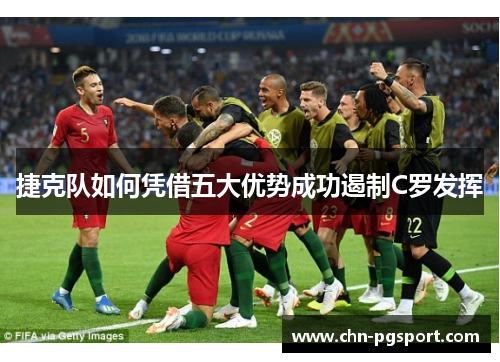 捷克队如何凭借五大优势成功遏制C罗发挥