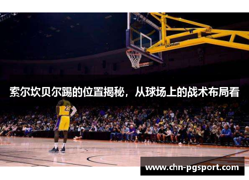 索尔坎贝尔踢的位置揭秘，从球场上的战术布局看