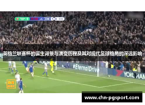 英格兰联赛杯的诞生背景与演变历程及其对现代足球格局的深远影响