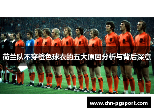 荷兰队不穿橙色球衣的五大原因分析与背后深意