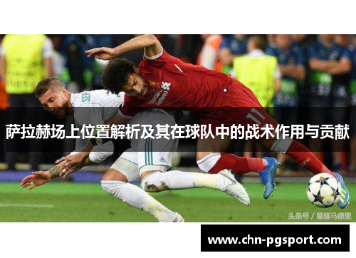 萨拉赫场上位置解析及其在球队中的战术作用与贡献