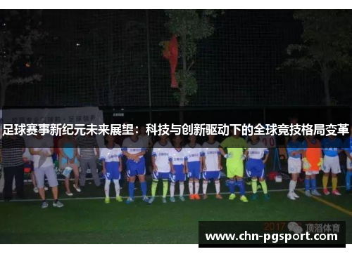 足球赛事新纪元未来展望：科技与创新驱动下的全球竞技格局变革