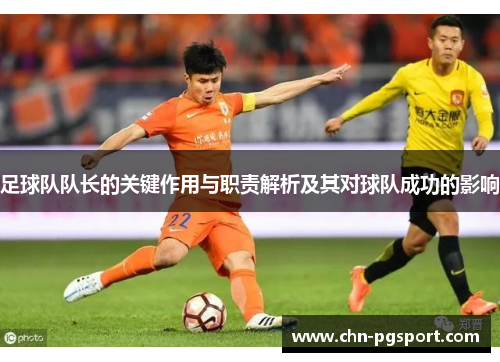 足球队队长的关键作用与职责解析及其对球队成功的影响