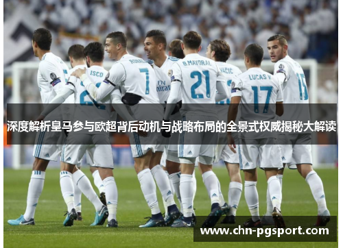 深度解析皇马参与欧超背后动机与战略布局的全景式权威揭秘大解读 深度解析皇马参与欧超背后动机与战略布局的全景式权威揭秘大解读