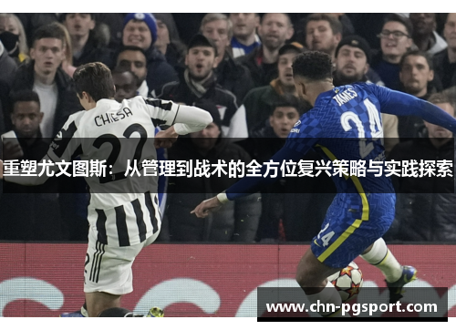 重塑尤文图斯:从管理到战术的全方位复兴策略与实践探索 重塑尤文图斯:从管理到战术的全方位复兴策略与实践探索