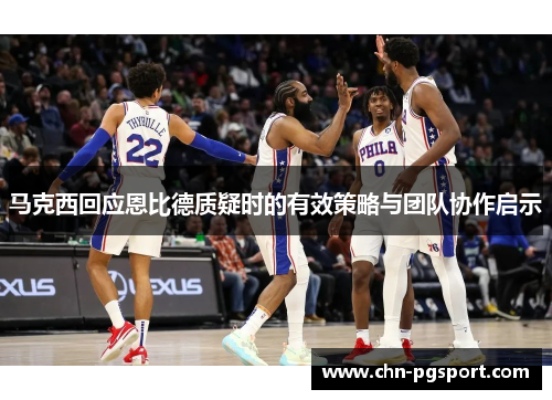 马克西回应恩比德质疑时的有效策略与团队协作启示